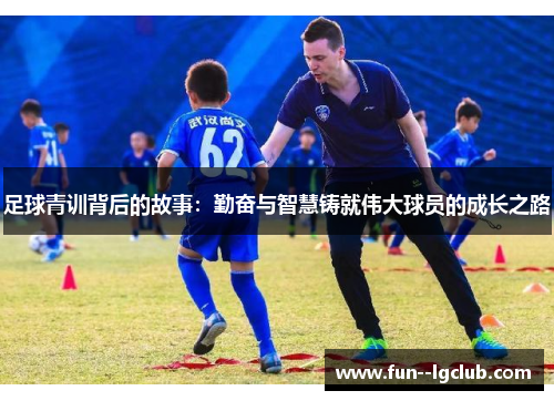 足球青训背后的故事：勤奋与智慧铸就伟大球员的成长之路