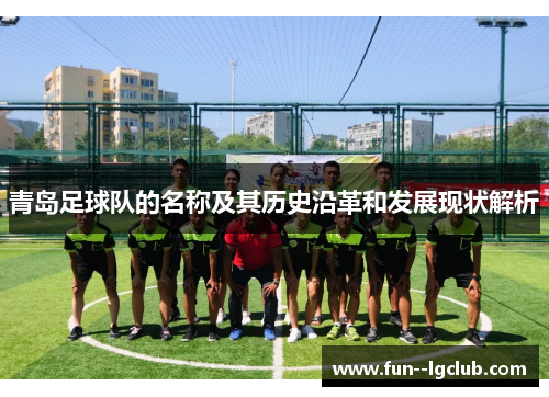 青岛足球队的名称及其历史沿革和发展现状解析 青岛足球队的名称及其历史沿革和发展现状解析