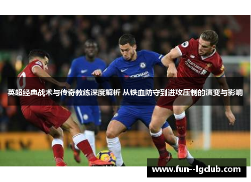 英超经典战术与传奇教练深度解析 从铁血防守到进攻压制的演变与影响