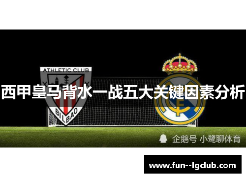 西甲皇马背水一战五大关键因素分析