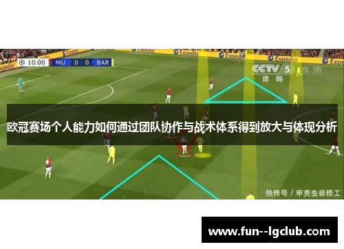 欧冠赛场个人能力如何通过团队协作与战术体系得到放大与体现分析