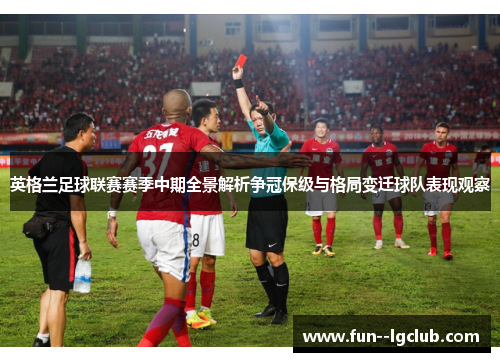 英格兰足球联赛赛季中期全景解析争冠保级与格局变迁球队表现观察