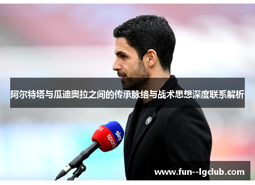 阿尔特塔与瓜迪奥拉之间的传承脉络与战术思想深度联系解析 阿尔特塔与瓜迪奥拉之间的传承脉络与战术思想深度联系解析