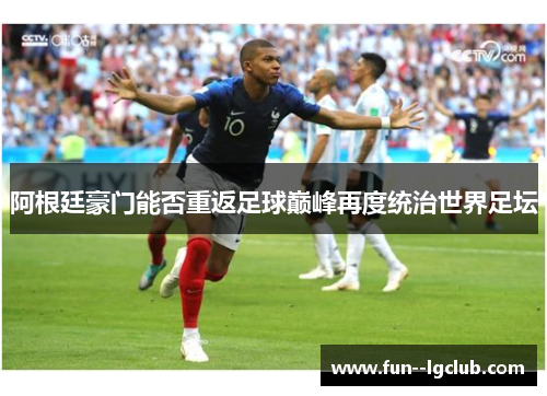 阿根廷豪门能否重返足球巅峰再度统治世界足坛 阿根廷豪门能否重返足球巅峰再度统治世界足坛