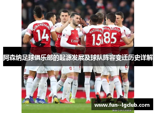 阿森纳足球俱乐部的起源发展及球队阵容变迁历史详解 阿森纳足球俱乐部的起源发展及球队阵容变迁历史详解