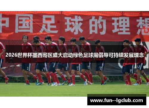 2026世界杯墨西哥区盛大启动绿色足球周倡导可持续发展理念