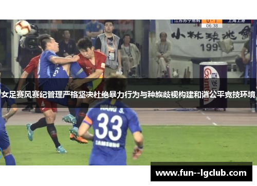 女足赛风赛纪管理严格坚决杜绝暴力行为与种族歧视构建和谐公平竞技环境