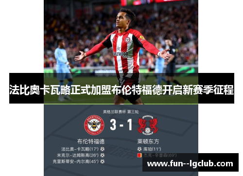 法比奥卡瓦略正式加盟布伦特福德开启新赛季征程 法比奥卡瓦略正式加盟布伦特福德开启新赛季征程