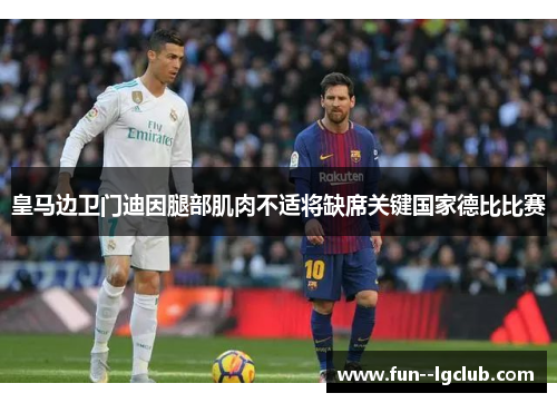 皇马边卫门迪因腿部肌肉不适将缺席关键国家德比比赛 皇马边卫门迪因腿部肌肉不适将缺席关键国家德比比赛