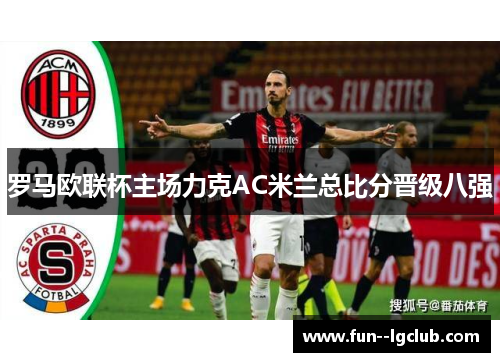 罗马欧联杯主场力克AC米兰总比分晋级八强