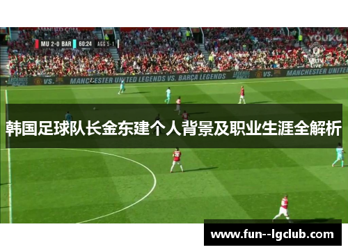 韩国足球队长金东建个人背景及职业生涯全解析