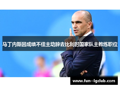 马丁内斯因成绩不佳主动辞去比利时国家队主教练职位