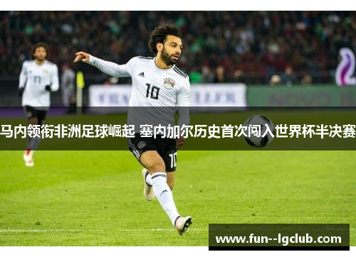 马内领衔非洲足球崛起 塞内加尔历史首次闯入世界杯半决赛