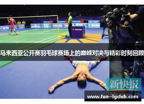 马来西亚公开赛羽毛球赛场上的巅峰对决与精彩时刻回顾