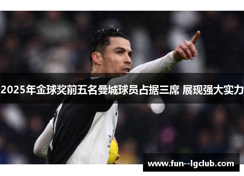 2025年金球奖前五名曼城球员占据三席 展现强大实力