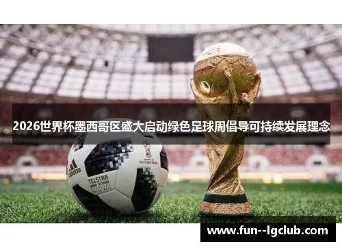 2026世界杯墨西哥区盛大启动绿色足球周倡导可持续发展理念