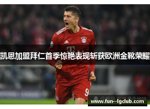 凯恩加盟拜仁首季惊艳表现斩获欧洲金靴荣耀