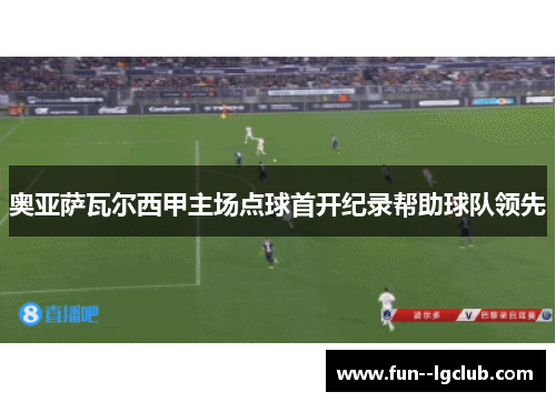 奥亚萨瓦尔西甲主场点球首开纪录帮助球队领先