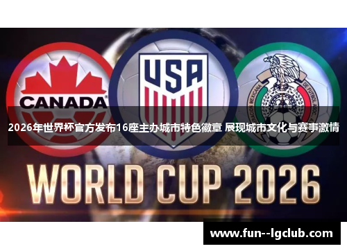 2026年世界杯官方发布16座主办城市特色徽章 展现城市文化与赛事激情 2026年世界杯官方发布16座主办城市特色徽章 展现城市文化与赛事激情