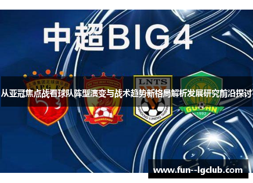 从亚冠焦点战看球队阵型演变与战术趋势新格局解析发展研究前沿探讨 从亚冠焦点战看球队阵型演变与战术趋势新格局解析发展研究前沿探讨