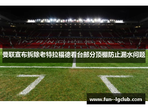 曼联宣布拆除老特拉福德看台部分顶棚防止漏水问题 曼联宣布拆除老特拉福德看台部分顶棚防止漏水问题