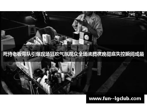 死侍老板带队引爆现场狂欢气氛观众全场沸腾夜晚彻底失控瞬间成最 死侍老板带队引爆现场狂欢气氛观众全场沸腾夜晚彻底失控瞬间成最