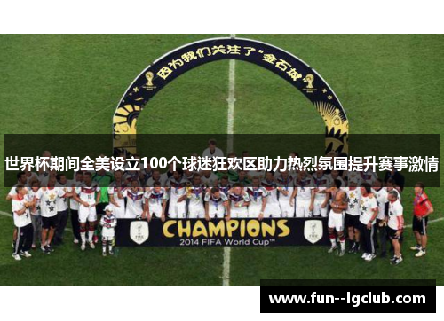 世界杯期间全美设立100个球迷狂欢区助力热烈氛围提升赛事激情 世界杯期间全美设立100个球迷狂欢区助力热烈氛围提升赛事激情