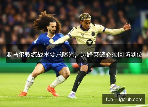 亚马尔教练战术要求曝光，边路突破必须回防到位