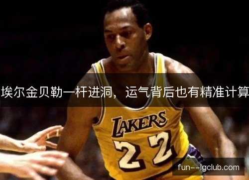 埃尔金贝勒一杆进洞,运气背后也有精准计算 埃尔金贝勒一杆进洞,运气背后也有精准计算